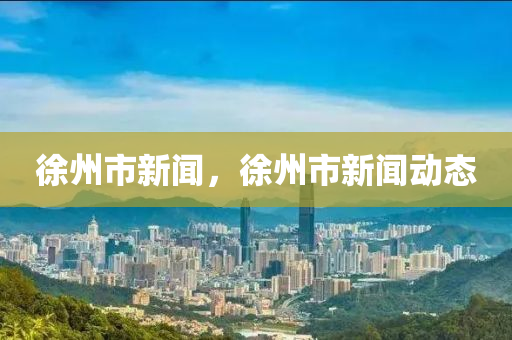 徐州市新闻，徐州市新闻动态