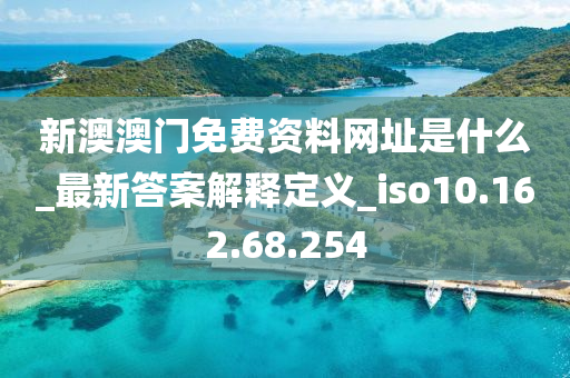新澳澳门免费资料网址是什么_最新答案解释定义_iso10.162.68.254