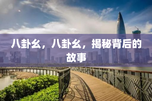 八卦幺，八卦幺，揭秘背后的故事