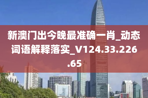 新澳门出今晚最准确一肖_动态词语解释落实_V124.33.226.65