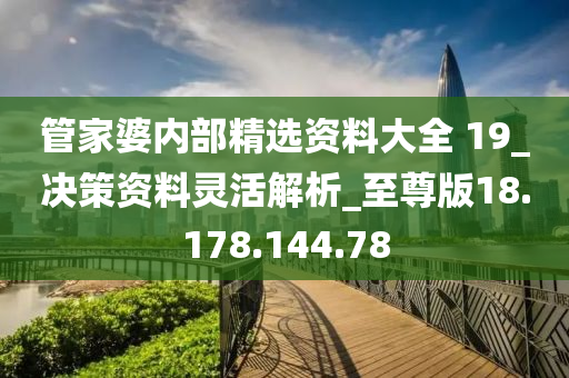 管家婆内部精选资料大全 19_决策资料灵活解析_至尊版18.178.144.78