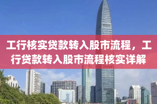 工行核实贷款转入股市流程，工行贷款转入股市流程核实详解