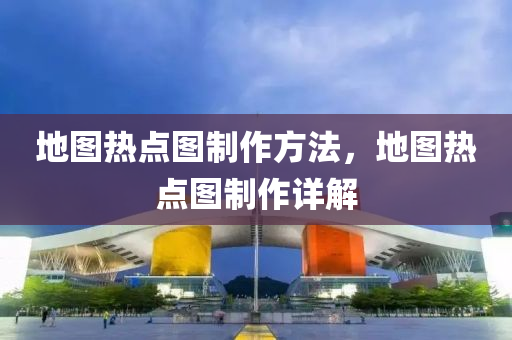 地图热点图制作方法，地图热点图制作详解