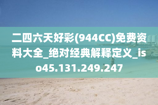 二四六天好彩(944CC)免费资料大全_绝对经典解释定义_iso45.131.249.247