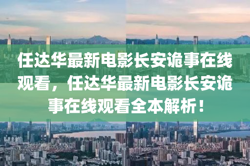 任达华最新电影长安诡事在线观看，任达华最新电影长安诡事在线观看全本解析！