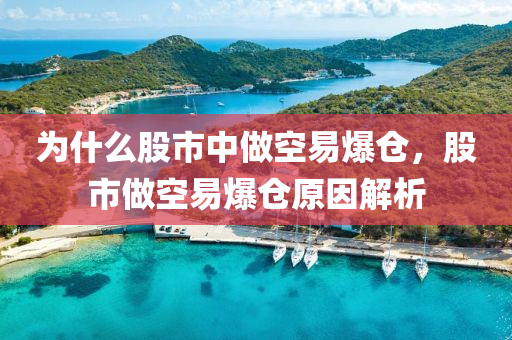 为什么股市中做空易爆仓，股市做空易爆仓原因解析