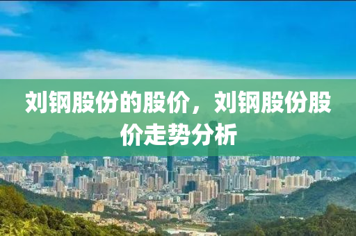 刘钢股份的股价，刘钢股份股价走势分析