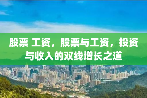 股票 工资，股票与工资，投资与收入的双线增长之道