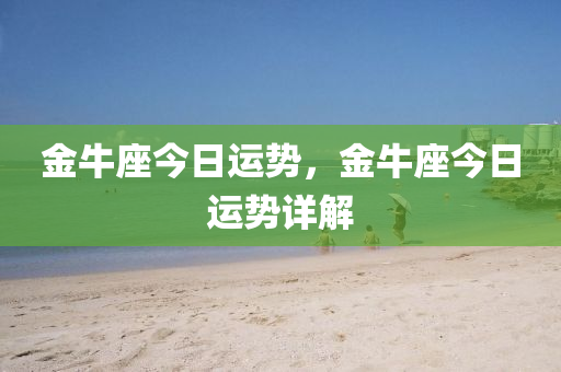 金牛座今日运势，金牛座今日运势详解