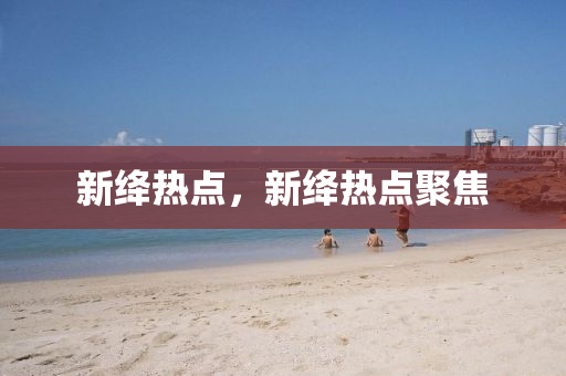 新绛热点，新绛热点聚焦