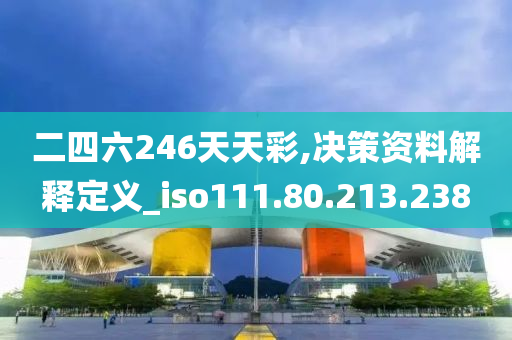 二四六246天天彩,决策资料解释定义_iso111.80.213.238