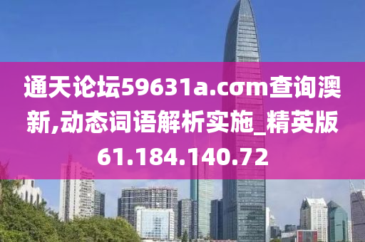 通天论坛59631a.cσm查询澳新,动态词语解析实施_精英版61.184.140.72