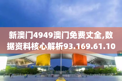 新澳门4949澳门免费丈全,数据资料核心解析93.169.61.100