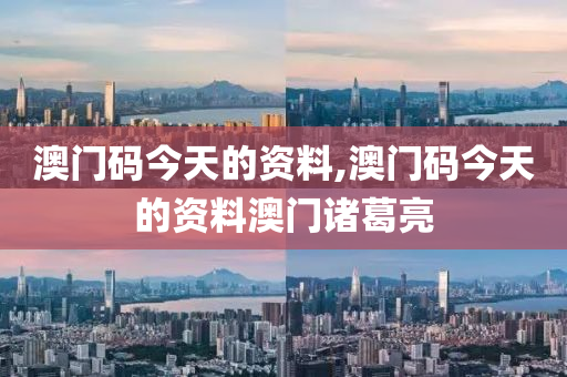 澳门码今天的资料,澳门码今天的资料澳门诸葛亮