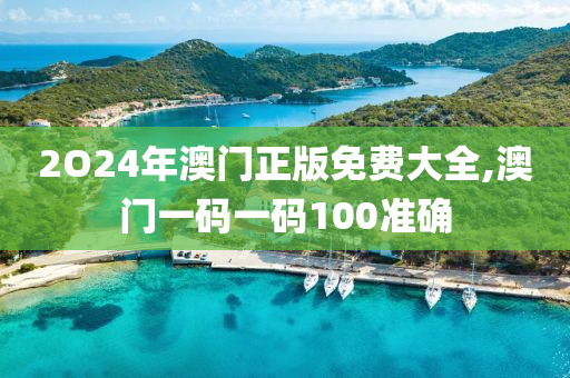 2O24年澳门正版免费大全,澳门一码一码100准确