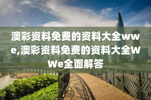 澳彩资料免费的资料大全wwe,澳彩资料免费的资料大全WWe全面解答