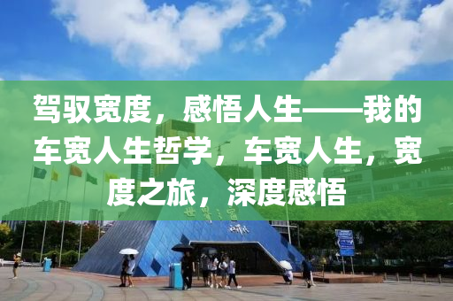 驾驭宽度，感悟人生——我的车宽人生哲学，车宽人生，宽度之旅，深度感悟