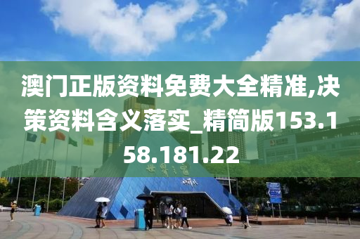 澳门正版资料免费大全精准,决策资料含义落实_精简版153.158.181.22