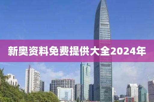 新奥资料免费提供大全2024年