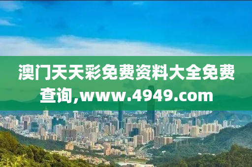 澳门天天彩免费资料大全免费查询,www.4949.com