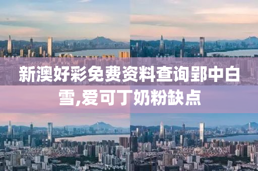 新澳好彩免费资料查询郢中白雪,爱可丁奶粉缺点