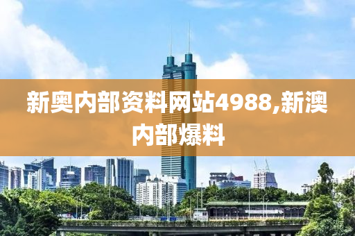新奥内部资料网站4988,新澳内部爆料