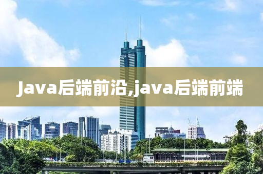 Java后端前沿,java后端前端
