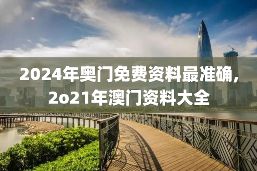 2024年奥门免费资料最准确,2o21年澳门资料大全