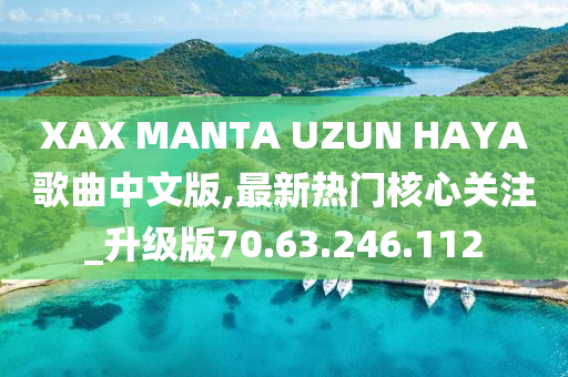 XAX MANTA UZUN HAYA歌曲中文版,最新热门核心关注_升级版70.63.246.112