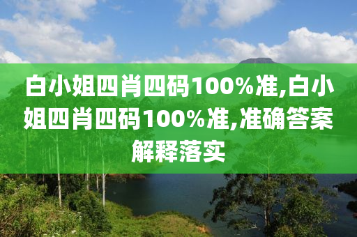 白小姐四肖四码100%准,白小姐四肖四码100%准,准确答案解释落实