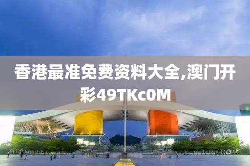 香港最准免费资料大全,澳门开彩49TKc0M
