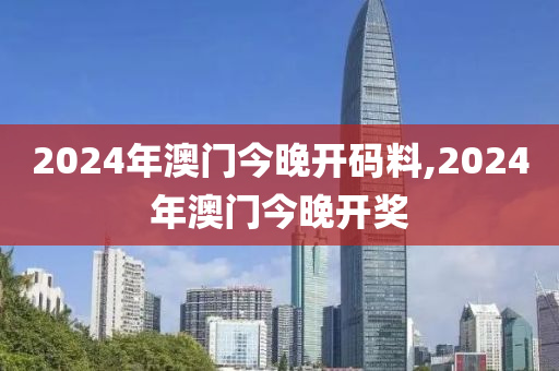 2024年澳门今晚开码料,2024年澳门今晚开奖