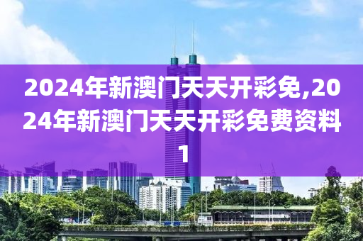 2024年新澳门天天开彩免,2024年新澳门天天开彩免费资料1