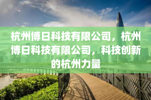 杭州博日科技有限公司，杭州博日科技有限公司，科技创新的杭州力量