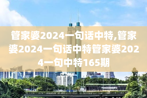 管家婆2024一句话中特,管家婆2024一句话中特管家婆2024一句中特165期