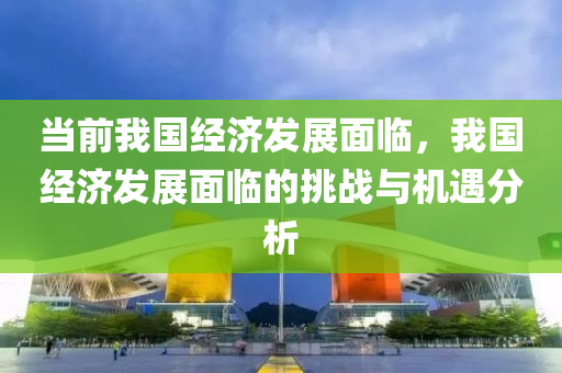 当前我国经济发展面临，我国经济发展面临的挑战与机遇分析